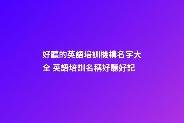 好聽的英語培訓機構名字大全 英語培訓名稱好聽好記-第1張-公司起名-玄機派